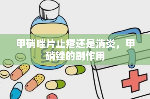 甲硝唑片止疼还是消炎，甲硝锉的副作用