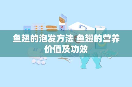 鱼翅的泡发方法 鱼翅的营养价值及功效