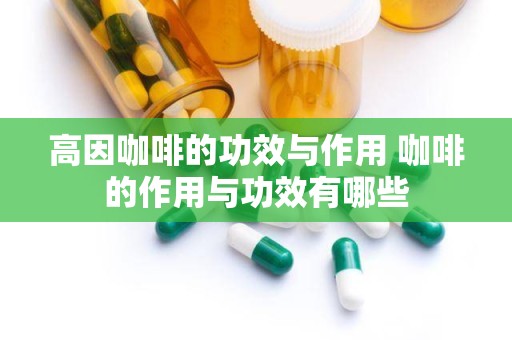 高因咖啡的功效与作用 咖啡的作用与功效有哪些