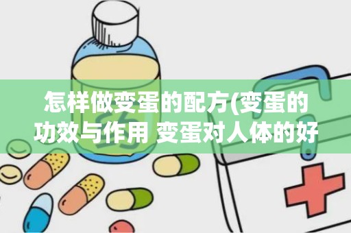 怎样做变蛋的配方(变蛋的功效与作用 变蛋对人体的好处)