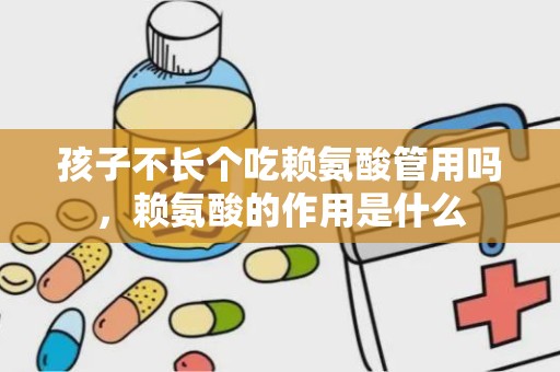 孩子不长个吃赖氨酸管用吗，赖氨酸的作用是什么