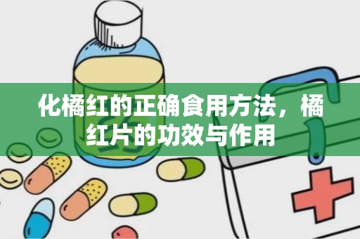 化橘红的正确食用方法，橘红片的功效与作用