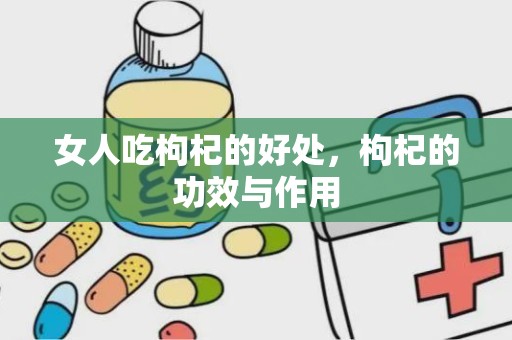 女人吃枸杞的好处，枸杞的功效与作用