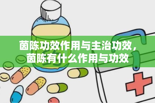 茵陈功效作用与主治功效，茵陈有什么作用与功效