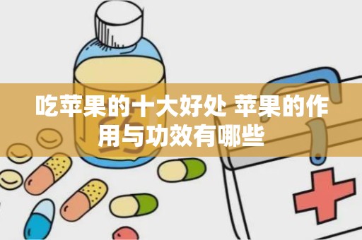 吃苹果的十大好处 苹果的作用与功效有哪些