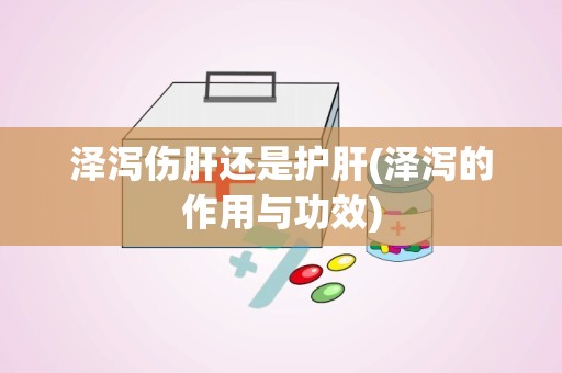 泽泻伤肝还是护肝(泽泻的作用与功效)