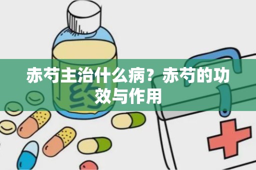 赤芍主治什么病？赤芍的功效与作用