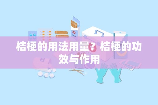 桔梗的用法用量？桔梗的功效与作用