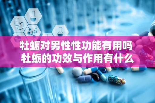 牡蛎对男性性功能有用吗 牡蛎的功效与作用有什么