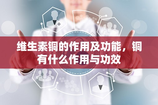 维生素铜的作用及功能，铜有什么作用与功效