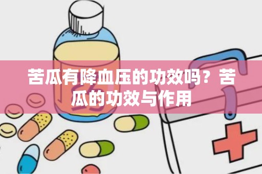 苦瓜有降血压的功效吗？苦瓜的功效与作用