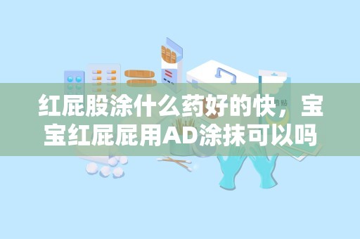 红屁股涂什么药好的快，宝宝红屁屁用AD涂抹可以吗