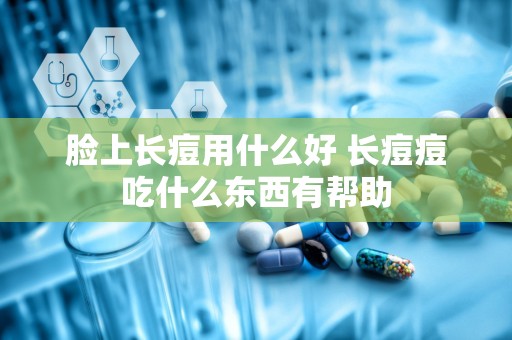 脸上长痘用什么好 长痘痘吃什么东西有帮助