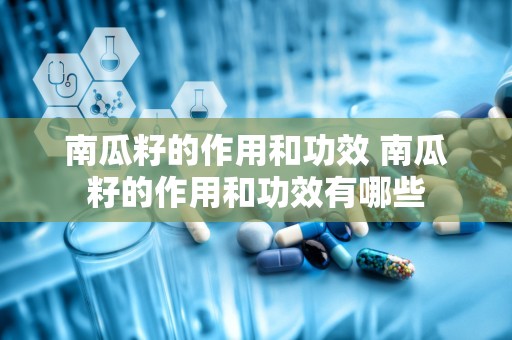 南瓜籽的作用和功效 南瓜籽的作用和功效有哪些