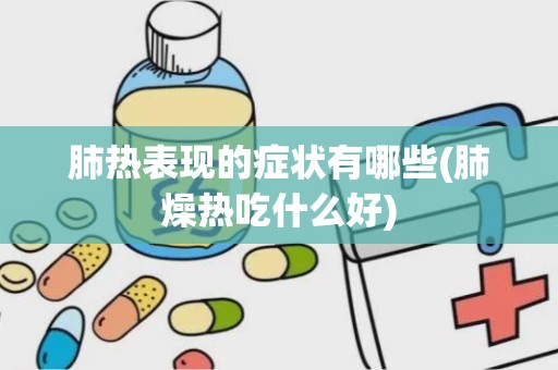 肺热表现的症状有哪些(肺燥热吃什么好)