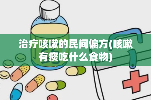 治疗咳嗽的民间偏方(咳嗽有痰吃什么食物)