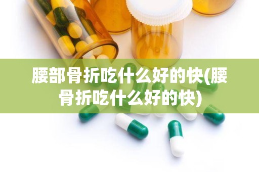 腰部骨折吃什么好的快(腰骨折吃什么好的快)