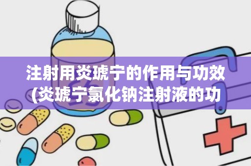 注射用炎琥宁的作用与功效(炎琥宁氯化钠注射液的功能主治)