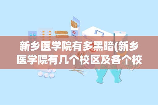 新乡医学院有多黑暗(新乡医学院有几个校区及各个校区的介绍)