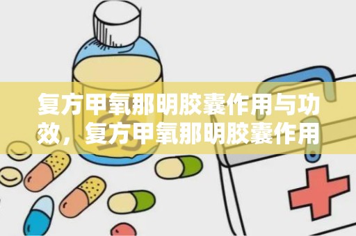 复方甲氧那明胶囊作用与功效，复方甲氧那明胶囊作用