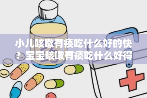 小儿咳嗽有痰吃什么好的快？宝宝咳嗽有痰吃什么好得快