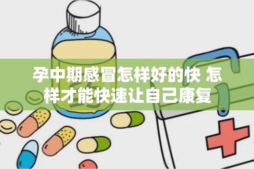 孕中期感冒怎样好的快 怎样才能快速让自己康复