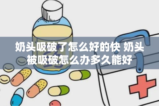 奶头吸破了怎么好的快 奶头被吸破怎么办多久能好