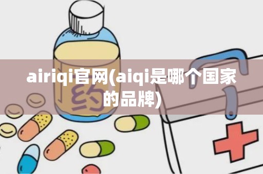 airiqi官网(aiqi是哪个国家的品牌)