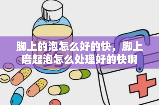 脚上的泡怎么好的快，脚上磨起泡怎么处理好的快啊