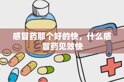 感冒药那个好的快，什么感冒药见效快