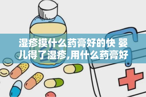 湿疹摸什么药膏好的快 婴儿得了湿疹,用什么药膏好