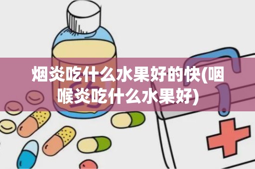 烟炎吃什么水果好的快(咽喉炎吃什么水果好)