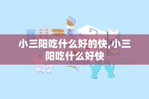 小三阳吃什么好的快,小三阳吃什么好快