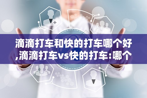 滴滴打车和快的打车哪个好,滴滴打车vs快的打车:哪个好?