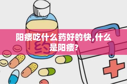 阳瘘吃什么药好的快,什么是阳瘘?