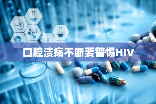 口腔溃疡不断要警惕HIV