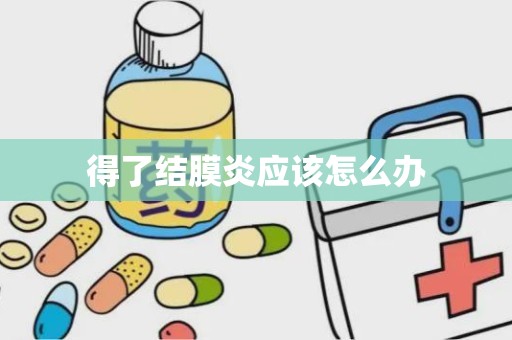 得了结膜炎应该怎么办