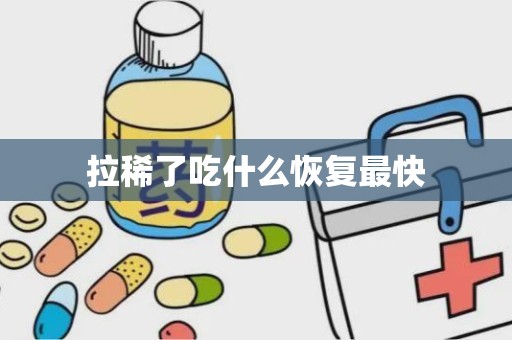 拉稀了吃什么恢复最快