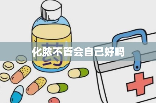 化脓不管会自己好吗