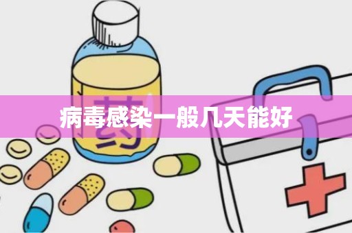 病毒感染一般几天能好