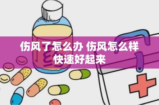 伤风了怎么办 伤风怎么样快速好起来