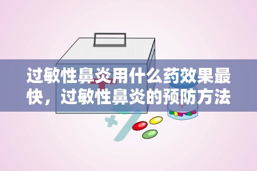 过敏性鼻炎用什么药效果最快，过敏性鼻炎的预防方法