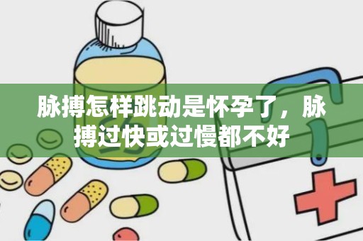 脉搏怎样跳动是怀孕了，脉搏过快或过慢都不好