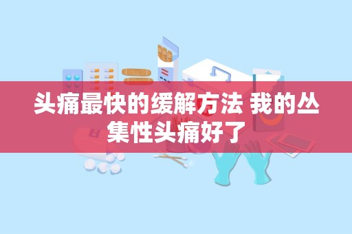 头痛最快的缓解方法 我的丛集性头痛好了