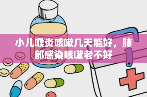 小儿喉炎咳嗽几天能好，肺部感染咳嗽老不好