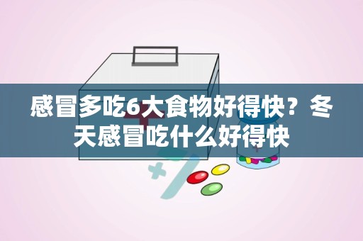 感冒多吃6大食物好得快？冬天感冒吃什么好得快