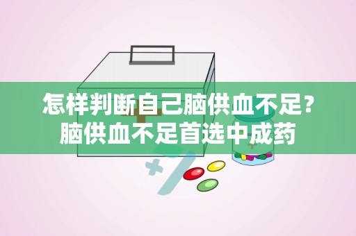 怎样判断自己脑供血不足？脑供血不足首选中成药