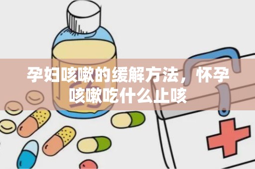 孕妇咳嗽的缓解方法，怀孕咳嗽吃什么止咳