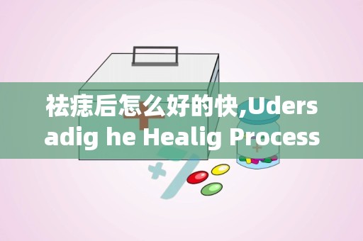 祛痣后怎么好的快,Udersadig he Healig Process Afer Mole Removal