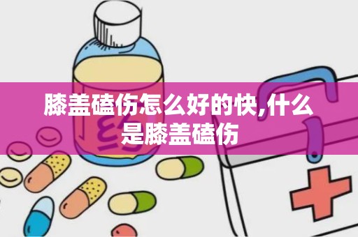 膝盖磕伤怎么好的快,什么是膝盖磕伤